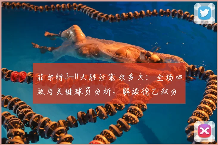 菲尔特3-0大胜杜塞尔多夫：全场回放与关键球员分析，解读德乙积分榜新变化