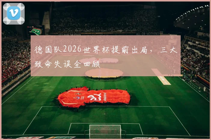 德国队2026世界杯提前出局，三大致命失误全回顾