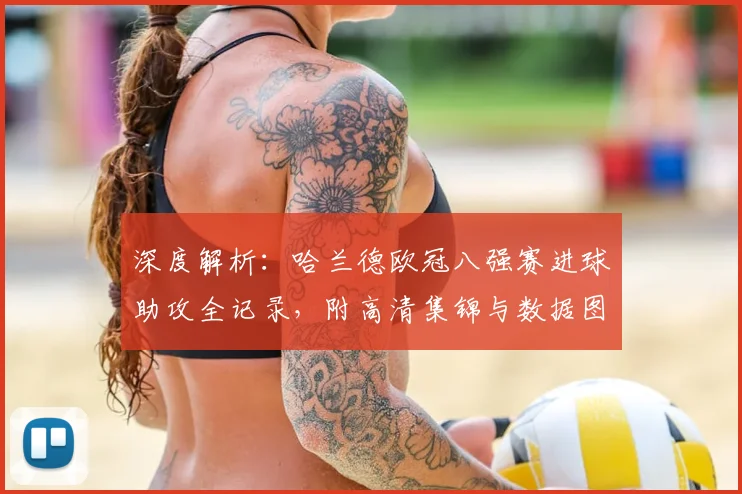 深度解析:哈兰德欧冠八强赛进球助攻全记录,附高清集锦与数据图解